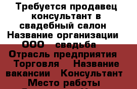 Требуется продавец-консультант в свадебный салон › Название организации ­ ООО ,,свадьба,, › Отрасль предприятия ­ Торговля  › Название вакансии ­ Консультант › Место работы ­ Ярославль ,Улица свободы › Возраст от ­ 25 › Возраст до ­ 43 - Ярославская обл. Работа » Вакансии   . Ярославская обл.